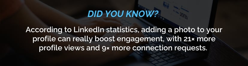 Did you know? According to LinkedIn statistics, adding a photo to your profile can really boost engagement, with 21× more profile views and 9× more connection requests. 